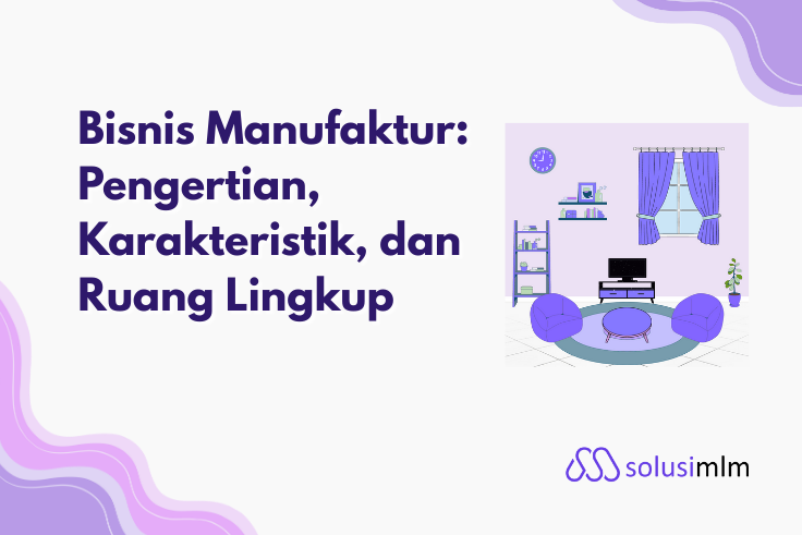 Bisnis Manufaktur: Pengertian, Karakteristik, dan Ruang Lingkup