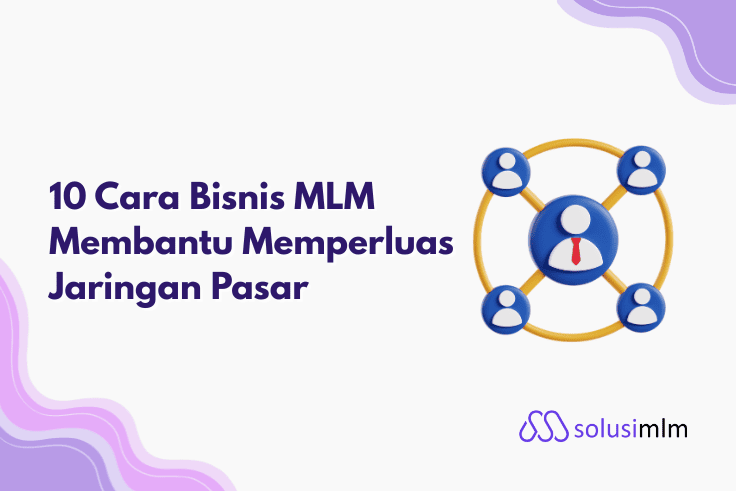 10 Cara Bisnis MLM Membantu Memperluas Jaringan Pasar