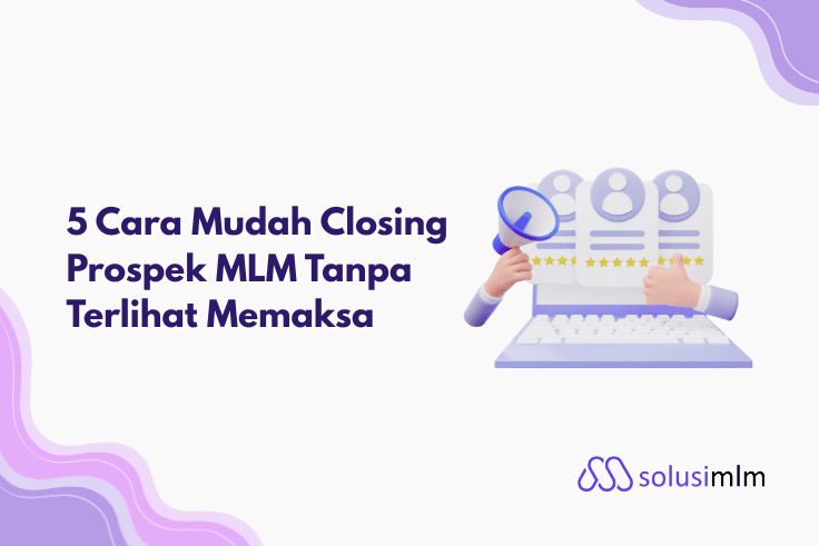 Cara Mudah Closing Prospek MLM Tanpa Terlihat Memaksa