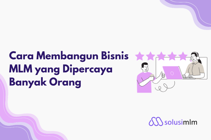Cara Membangun Bisnis MLM yang Dipercaya Banyak Orang