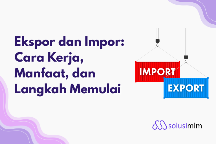 Ekspor dan Impor: Cara Kerja, Manfaat, dan Langkah Memulai