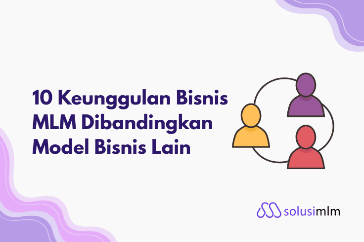 10 Keunggulan Bisnis MLM Dibandingkan Model Bisnis Lain