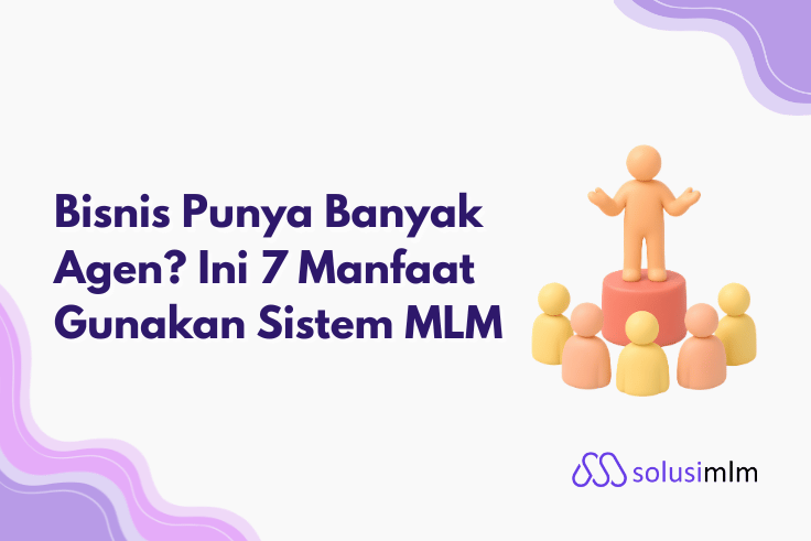 Bisnis Punya Banyak Agen? Ini 7 Manfaat Gunakan Sistem MLM