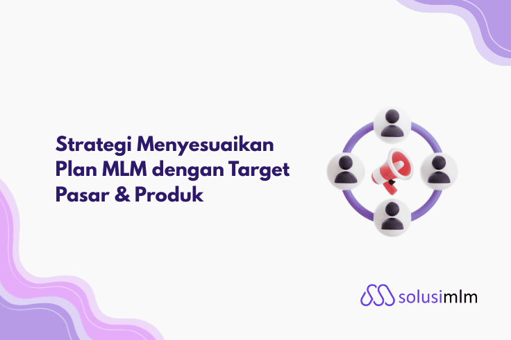 Strategi Menyesuaikan Plan MLM dengan Target Pasar & Produk